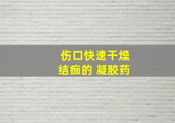 伤口快速干燥结痂的 凝胶药